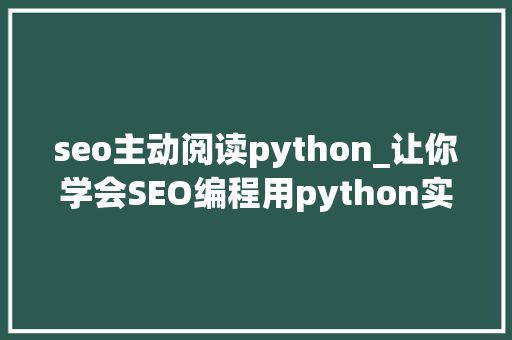 seo主动阅读python_让你学会SEO编程用python实现完美标题自动生成 seo主动阅读python_让你学会SEO编程用python实现完美标题自动生成 神马SEO