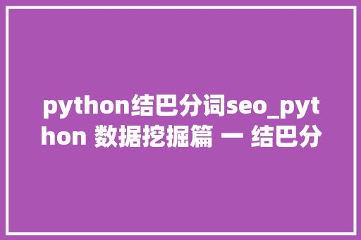 python结巴分词seo_python 数据挖掘篇 一 结巴分词