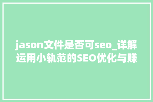 jason文件是否可seo_详解运用小轨范的SEO优化与赚钱技巧 jason文件是否可seo_详解运用小轨范的SEO优化与赚钱技巧 必应SEO