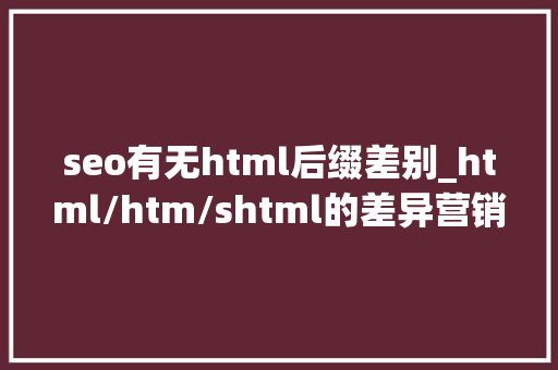 seo有无html后缀差别_html/htm/shtml的差异营销族非看弗成 seo有无html后缀差别_html/htm/shtml的差异营销族非看弗成 神马SEO