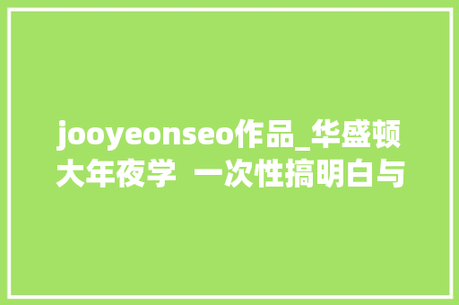 jooyeonseo作品_华盛顿大年夜学  一次性搞明白与交互有关的三个专业 jooyeonseo作品_华盛顿大年夜学  一次性搞明白与交互有关的三个专业 SEO关键词