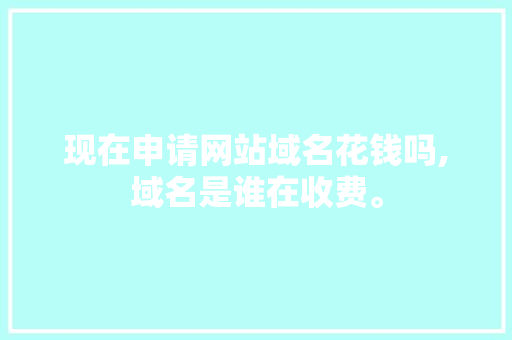 现在申请网站域名花钱吗,域名是谁在收费。 现在申请网站域名花钱吗,域名是谁在收费。 SEO关键词