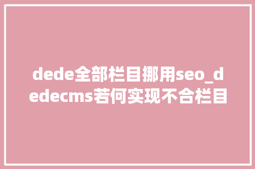 dede全部栏目挪用seo_dedecms若何实现不合栏目调用不合友情链接 dede全部栏目挪用seo_dedecms若何实现不合栏目调用不合友情链接 网站建设公司