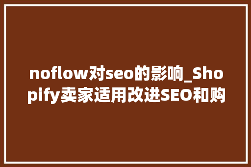 noflow对seo的影响_Shopify卖家适用改进SEO和购物体验的网站地图APP怎么选 noflow对seo的影响_Shopify卖家适用改进SEO和购物体验的网站地图APP怎么选 百度SEO