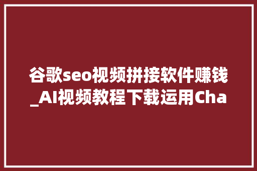 谷歌seo视频拼接软件赚钱_AI视频教程下载运用ChatGPT进行谷歌AdSense套利