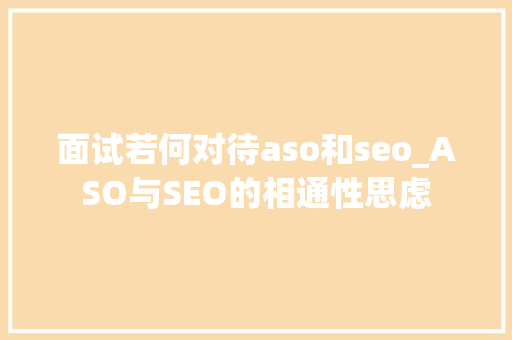 面试若何对待aso和seo_ASO与SEO的相通性思虑 面试若何对待aso和seo_ASO与SEO的相通性思虑 神马SEO