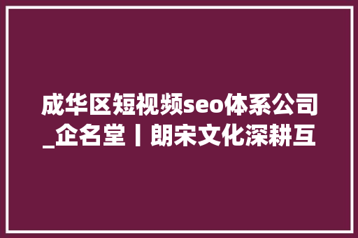 成华区短视频seo体系公司_企名堂丨朗宋文化深耕互联网营销领域 成华区短视频seo体系公司_企名堂丨朗宋文化深耕互联网营销领域 神马SEO