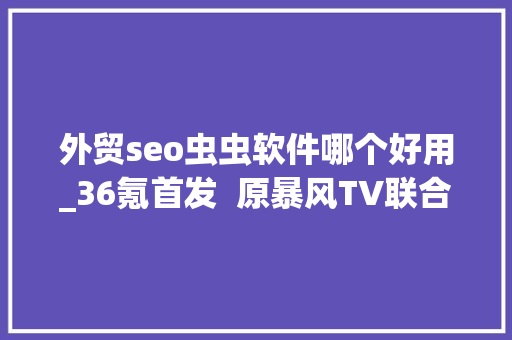 外贸seo虫虫软件哪个好用_36氪首发  原暴风TV联合首创人构造宠物用品赛道uah有哈获峰瑞成本领投的数切切公民币PreA轮融资 外贸seo虫虫软件哪个好用_36氪首发  原暴风TV联合首创人构造宠物用品赛道uah有哈获峰瑞成本领投的数切切公民币PreA轮融资 神马SEO