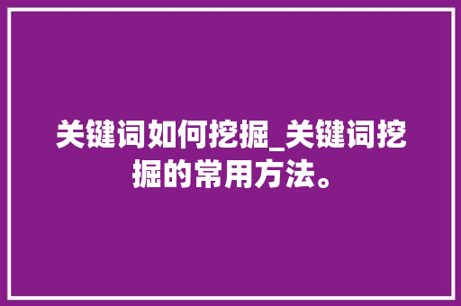 关键词如何挖掘_关键词挖掘的常用方法。
