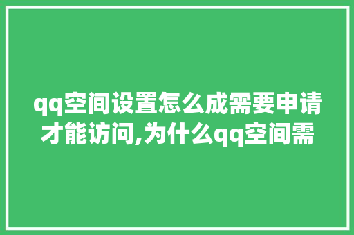 qq空间设置怎么成需要申请才能访问,为什么qq空间需要申请访问权限。 qq空间设置怎么成需要申请才能访问,为什么qq空间需要申请访问权限。 SEO关键词