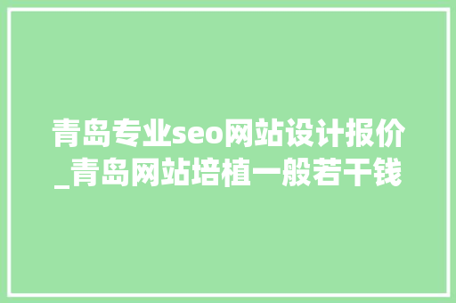 青岛专业seo网站设计报价_青岛网站培植一般若干钱 青岛专业seo网站设计报价_青岛网站培植一般若干钱 必应SEO