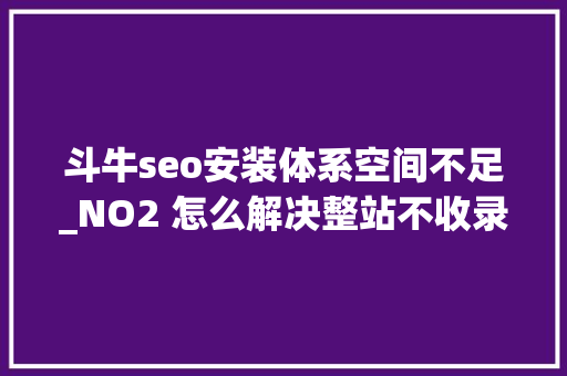 斗牛seo安装体系空间不足_NO2 怎么解决整站不收录李大年夜帅SEO 斗牛seo安装体系空间不足_NO2 怎么解决整站不收录李大年夜帅SEO 神马SEO