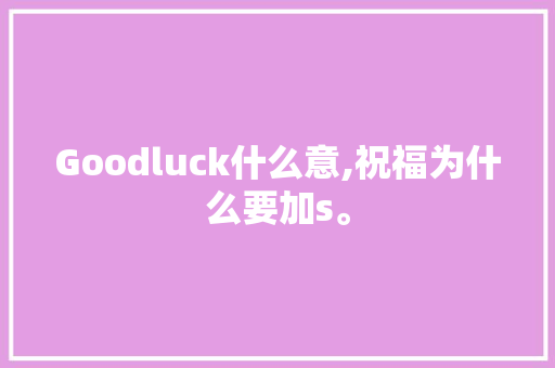 Goodluck什么意,祝福为什么要加s。