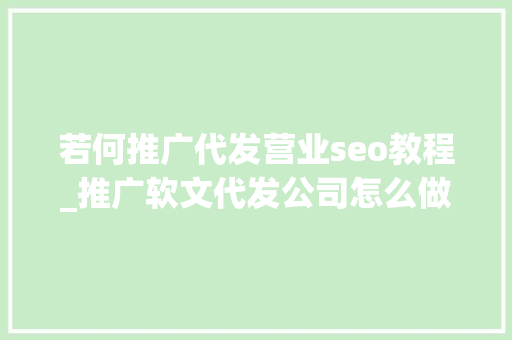 若何推广代发营业seo教程_推广软文代发公司怎么做营销活动别慌看我教你几招 若何推广代发营业seo教程_推广软文代发公司怎么做营销活动别慌看我教你几招 神马SEO