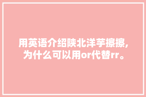 用英语介绍陕北洋芋擦擦,为什么可以用or代替rr。 用英语介绍陕北洋芋擦擦,为什么可以用or代替rr。 SEO关键词