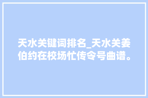 天水关键词排名_天水关姜伯约在校场忙传令号曲谱。 天水关键词排名_天水关姜伯约在校场忙传令号曲谱。 SEO关键词