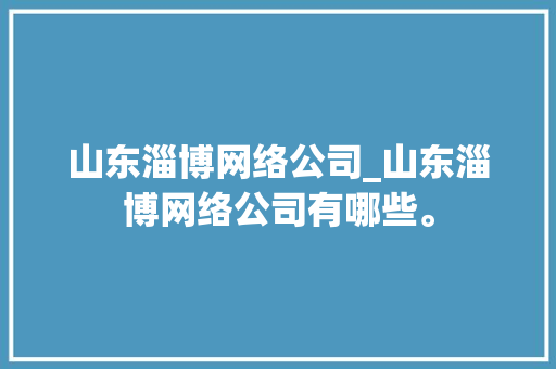 山东淄博网络公司_山东淄博网络公司有哪些。
