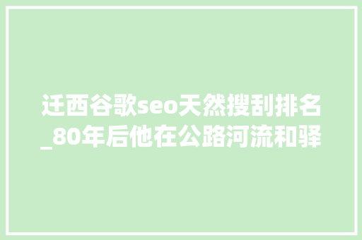 迁西谷歌seo天然搜刮排名_80年后他在公路河流和驿道上寻找西南联大年夜 迁西谷歌seo天然搜刮排名_80年后他在公路河流和驿道上寻找西南联大年夜 网站建设公司