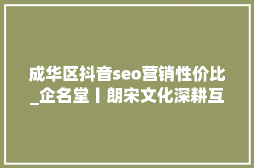 成华区抖音seo营销性价比_企名堂丨朗宋文化深耕互联网营销领域 成华区抖音seo营销性价比_企名堂丨朗宋文化深耕互联网营销领域 百度SEO