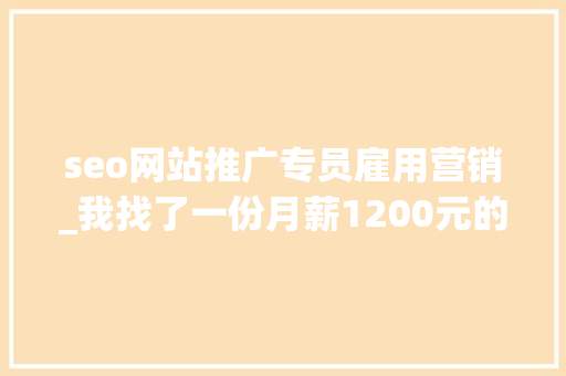 seo网站推广专员雇用营销_我找了一份月薪1200元的SEO推广工作 seo网站推广专员雇用营销_我找了一份月薪1200元的SEO推广工作 百度SEO