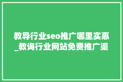教导行业seo推广哪里实惠_教诲行业网站免费推广渠道有哪些 教导行业seo推广哪里实惠_教诲行业网站免费推广渠道有哪些 必应SEO