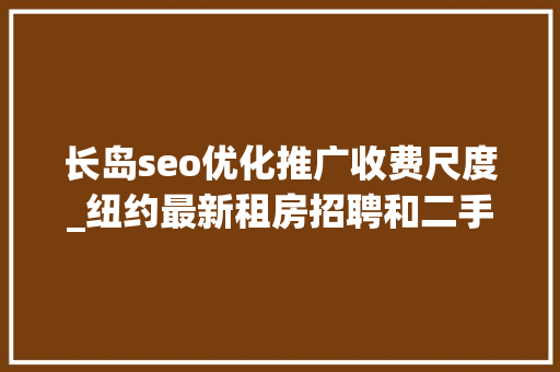 长岛seo优化推广收费尺度_纽约最新租房招聘和二手商品信息