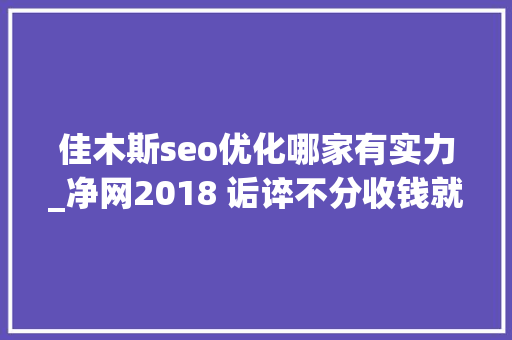 佳木斯seo优化哪家有实力_净网2018 诟谇不分收钱就能干事 警方安网行动清除近6万条帖子 佳木斯seo优化哪家有实力_净网2018 诟谇不分收钱就能干事 警方安网行动清除近6万条帖子 网站建设公司