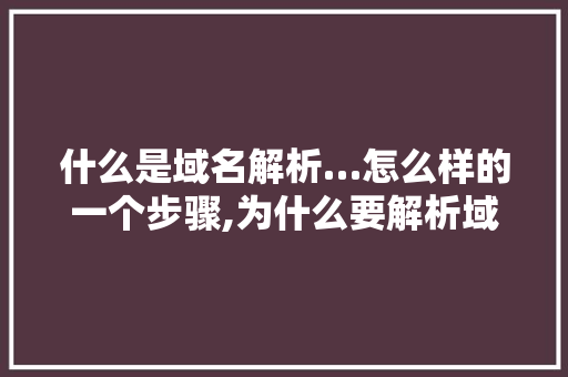 什么是域名解析…怎么样的一个步骤,为什么要解析域名呢。 什么是域名解析…怎么样的一个步骤,为什么要解析域名呢。 网站建设公司