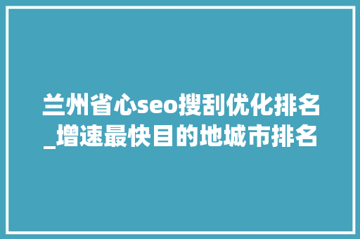 兰州省心seo搜刮优化排名_增速最快目的地城市排名出炉 兰州位居全国第三 兰州省心seo搜刮优化排名_增速最快目的地城市排名出炉 兰州位居全国第三 必应SEO