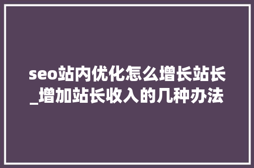 seo站内优化怎么增长站长_增加站长收入的几种办法 seo站内优化怎么增长站长_增加站长收入的几种办法 必应SEO