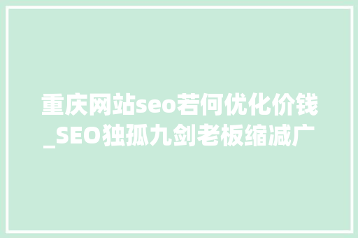 重庆网站seo若何优化价钱_SEO独孤九剑老板缩减广告预算学会SEO能免费引流 重庆网站seo若何优化价钱_SEO独孤九剑老板缩减广告预算学会SEO能免费引流 必应SEO