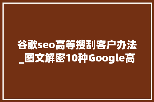 谷歌seo高等搜刮客户办法_图文解密10种Google高级搜索指令外贸开拓客户最终秘籍上 谷歌seo高等搜刮客户办法_图文解密10种Google高级搜索指令外贸开拓客户最终秘籍上 网站建设公司
