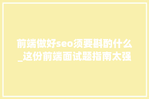 前端做好seo须要斟酌什么_这份前端面试题指南太强了我已成功上岸网易offer收割机 前端做好seo须要斟酌什么_这份前端面试题指南太强了我已成功上岸网易offer收割机 神马SEO