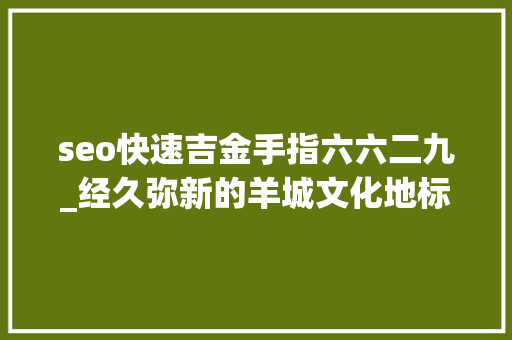 seo快速吉金手指六六二九_经久弥新的羊城文化地标