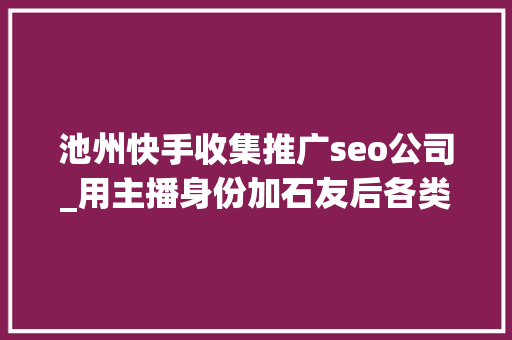 池州快手收集推广seo公司_用主播身份加石友后各类索要 池州一女子诱骗三万多被起诉