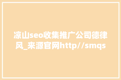 凉山seo收集推广公司德律风_来源官网http//smqseoenuob2b