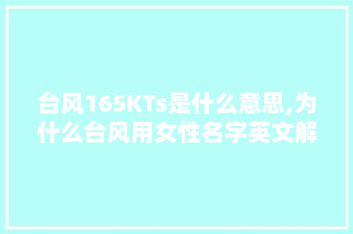 台风165KTs是什么意思,为什么台风用女性名字英文解释。 台风165KTs是什么意思,为什么台风用女性名字英文解释。 百度SEO