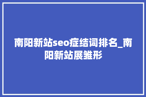 南阳新站seo症结词排名_南阳新站展雏形