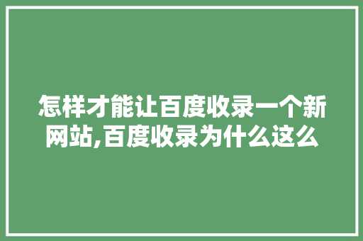 怎样才能让百度收录一个新网站,百度收录为什么这么慢呢。 怎样才能让百度收录一个新网站,百度收录为什么这么慢呢。 搜狗SEO
