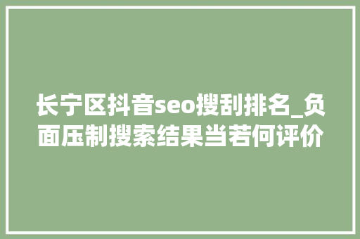 长宁区抖音seo搜刮排名_负面压制搜索结果当若何评价 长宁区抖音seo搜刮排名_负面压制搜索结果当若何评价 必应SEO