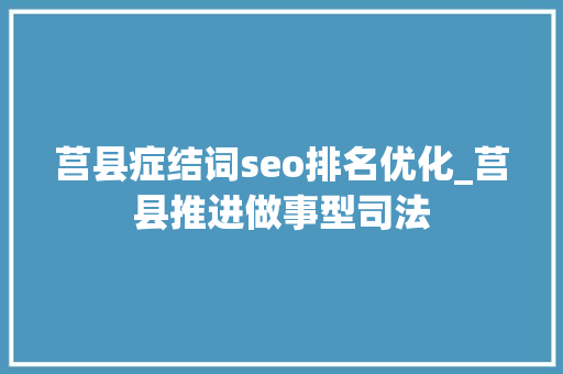 莒县症结词seo排名优化_莒县推进做事型司法