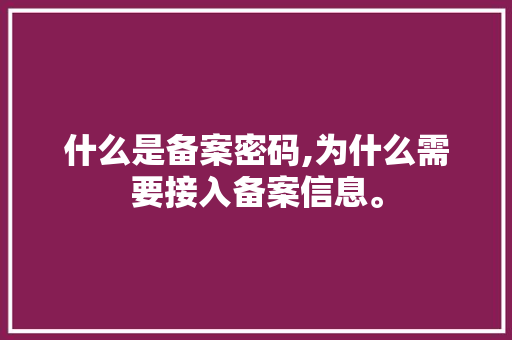 什么是备案密码,为什么需要接入备案信息。