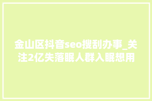金山区抖音seo搜刮办事_关注2亿失落眠人群入眠想用数字疗法解决失落眠