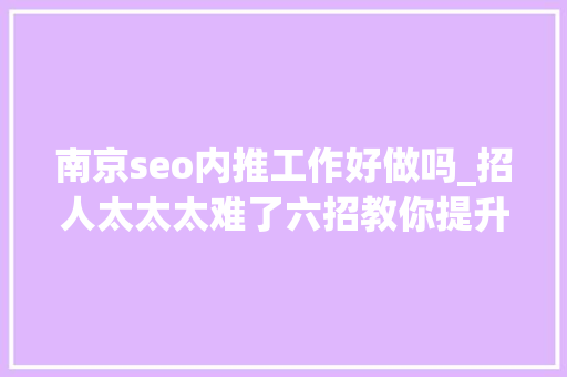 南京seo内推工作好做吗_招人太太太难了六招教你提升招聘成功率