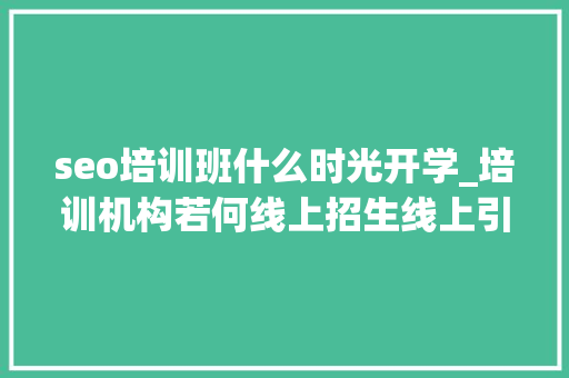 seo培训班什么时光开学_培训机构若何线上招生线上引流获客转化筹划全解析 seo培训班什么时光开学_培训机构若何线上招生线上引流获客转化筹划全解析 神马SEO