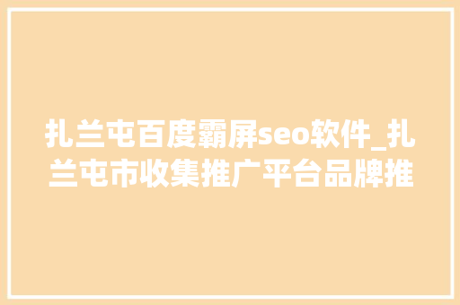 扎兰屯百度霸屏seo软件_扎兰屯市收集推广平台品牌推广渠道