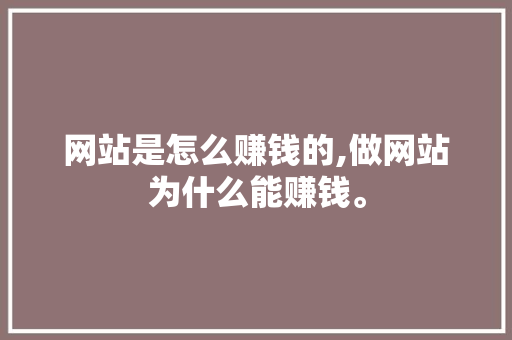 网站是怎么赚钱的,做网站为什么能赚钱。 网站是怎么赚钱的,做网站为什么能赚钱。 必应SEO