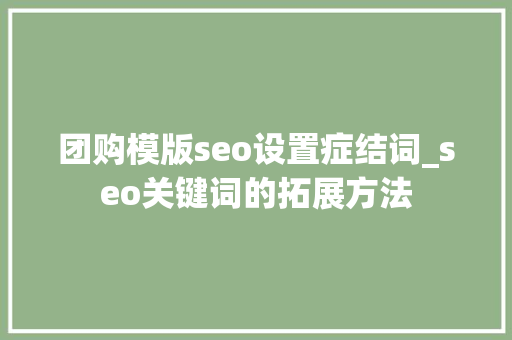 团购模版seo设置症结词_seo关键词的拓展方法