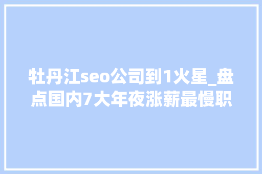 牡丹江seo公司到1火星_盘点国内7大年夜涨薪最慢职业你也身在个中吗