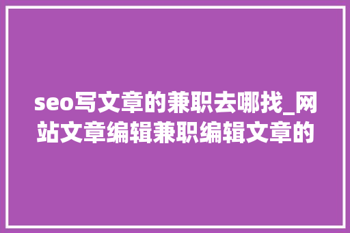 seo写文章的兼职去哪找_网站文章编辑兼职编辑文章的网站 seo写文章的兼职去哪找_网站文章编辑兼职编辑文章的网站 搜狗SEO